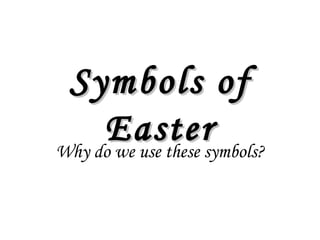 Symbols of
     Easter
Why do we use these symbols?
 