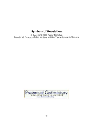 Symbols of Revelation 
© Copyright 2008 Pastor Nicholas. 
Founder of Presents of God ministry at http://www.RemnantofGod.org 
1 
 