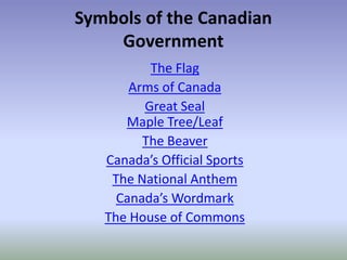 Symbols of the Canadian
    Government
          The Flag
       Arms of Canada
         Great Seal
      Maple Tree/Leaf
         The Beaver
   Canada’s Official Sports
    The National Anthem
     Canada’s Wordmark
   The House of Commons
 