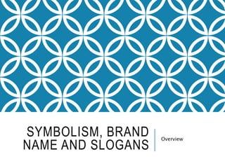 SYMBOLISM, BRAND
NAME AND SLOGANS
Overview
 