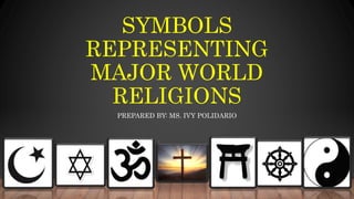 SYMBOLS
REPRESENTING
MAJOR WORLD
RELIGIONS
PREPARED BY: MS. IVY POLIDARIO
 