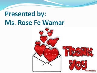 Presented by:
Ms. Rose Fe Wamar
 