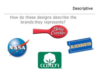 Descriptive
How do these designs describe the
brands they represents?
 