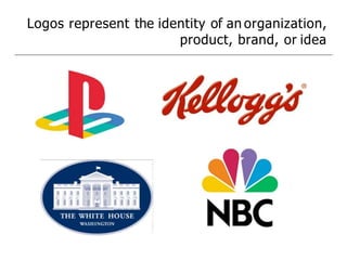 Logos represent the identity of an organization,
product, brand, or idea
 