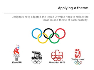 Applying a theme
Designers have adapted the iconic Olympic rings to reflect the
location and theme of each host city.
 