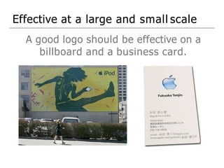 Effective at a large and small scale
A good logo should be effective on a
billboard and a business card.
 