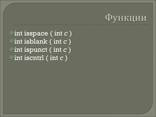 int isspace   ( int  c  ) int isblank   ( int  c  ) int ispunct   ( int  c  ) int iscntrl   ( int  c  ) 