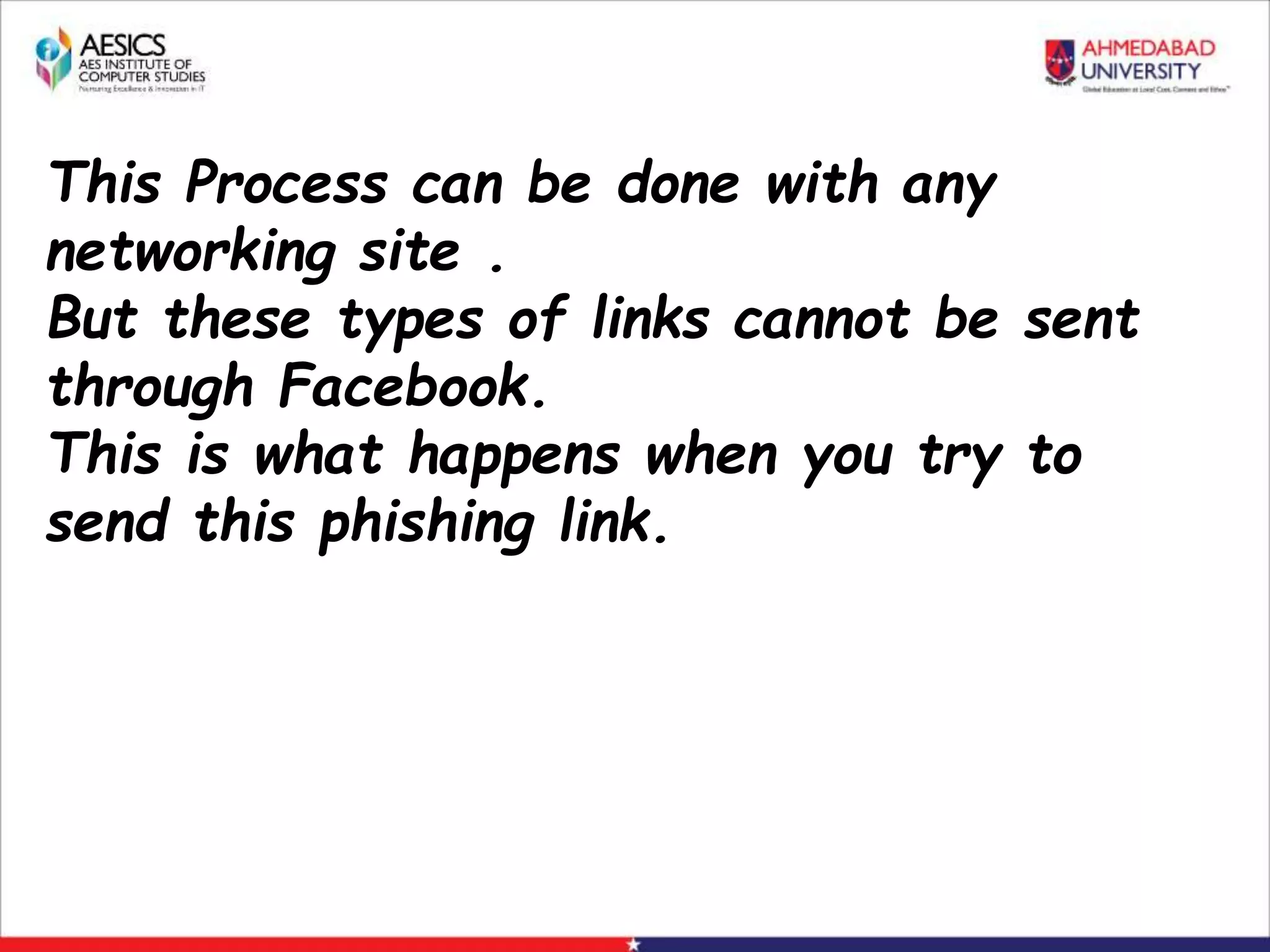 This Process can be done with any
networking site .
But these types of links cannot be sent
through Facebook.
This is what happens when you try to
send this phishing link.
 