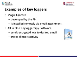 Examples of key loggers
• Magic Lantern
– developed by the FBI
– is installed remotely via email attachment.
• All in One Keylogger Spy Software
– sends encrypted logs to desired email
– tracks all users activity
 