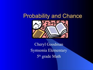 Probability and Chance



    Cheryl Goodman
  Symsonia Elementary
     5th grade Math
 
