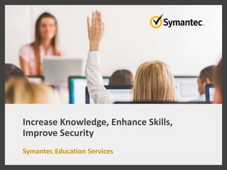 Increase Knowledge, Enhance Skills,
Improve Security
Symantec Education Services
 