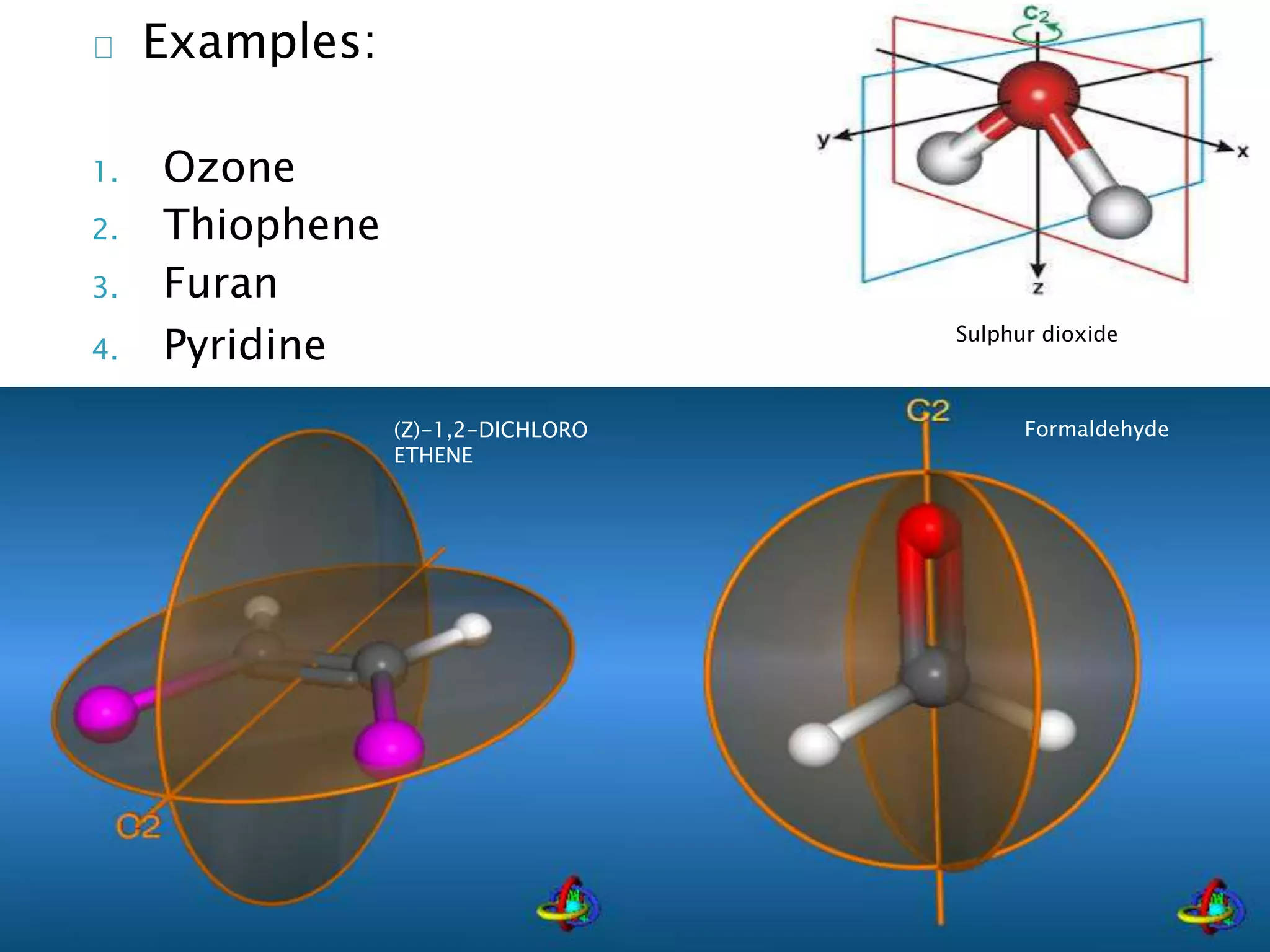 Examples: 
1. Ozone 
2. Thiophene 
3. Furan 
4. Pyridine 
29 
Sulphur dioxide 
(Z)-1,2-DICHLORO Formaldehyde 
ETHENE 
 
