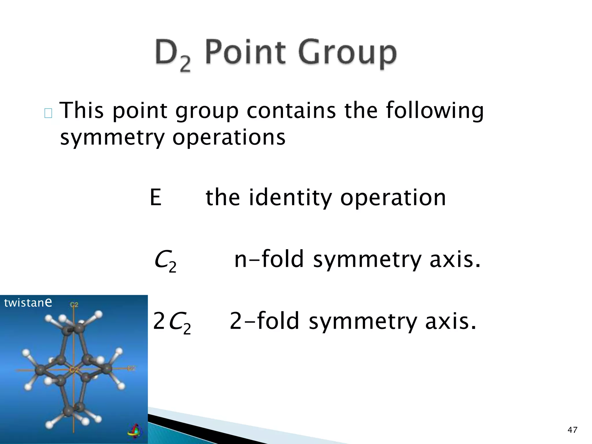 This point group contains the following 
symmetry operations 
E the identity operation 
C2 n-fold symmetry axis. 
2C2 2-fold symmetry axis. 
47 
twistane 
 