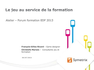 1
François-Gilles Ricard – Game designer
Christelle Mariais – Consultante jeu et
formation
09/07/2013
 