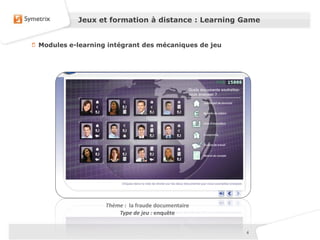 44
Jeux et formation à distance : Learning Game
Thème : la fraude documentaire
Type de jeu : enquête
Modules e-learning intégrant des mécaniques de jeu
 