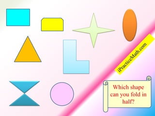 Which shape
can you fold in
     half?
 