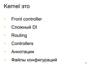 Kernel это
• Front controller
• Сложный DI
• Routing
• Controllers
• Аннотации
• Файлы конфигураций 17
 