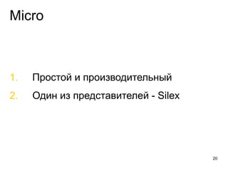 Micro
1. Простой и производительный
2. Один из представителей - Silex
20
 