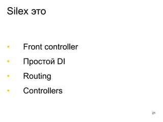 Silex это
• Front controller
• Простой DI
• Routing
• Controllers
21
 