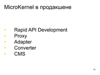 MicroKernel в продакшене
• Rapid API Development
• Proxy
• Adapter
• Converter
• CMS
33
 