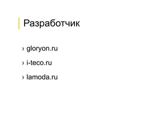 │Разработчик
› gloryon.ru
› i-teco.ru
› lamoda.ru
 