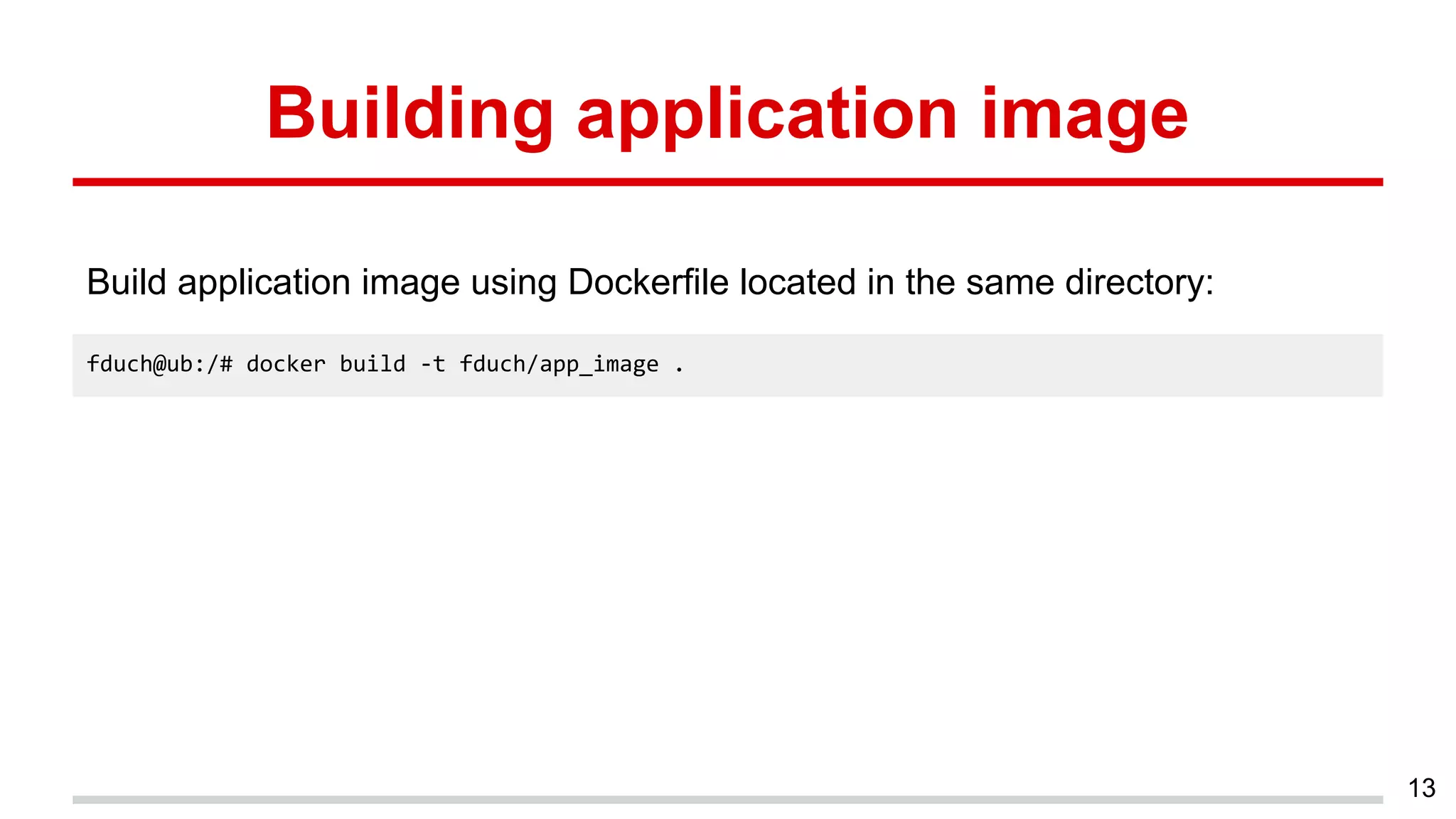 Building application image
Build application image using Dockerfile located in the same directory:
13
fduch@ub:/# docker build -t fduch/app_image .
 