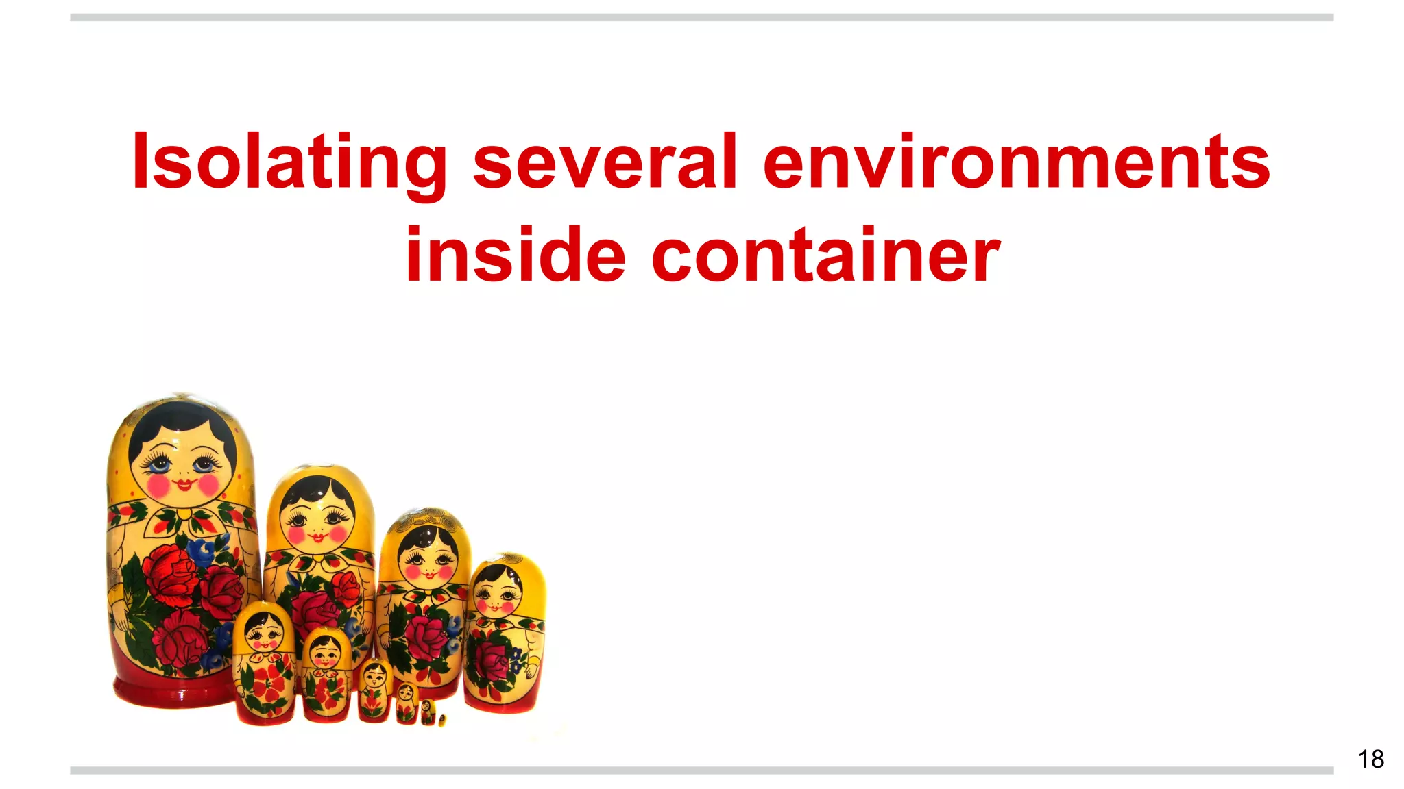 18
Isolating several environments
inside container
 