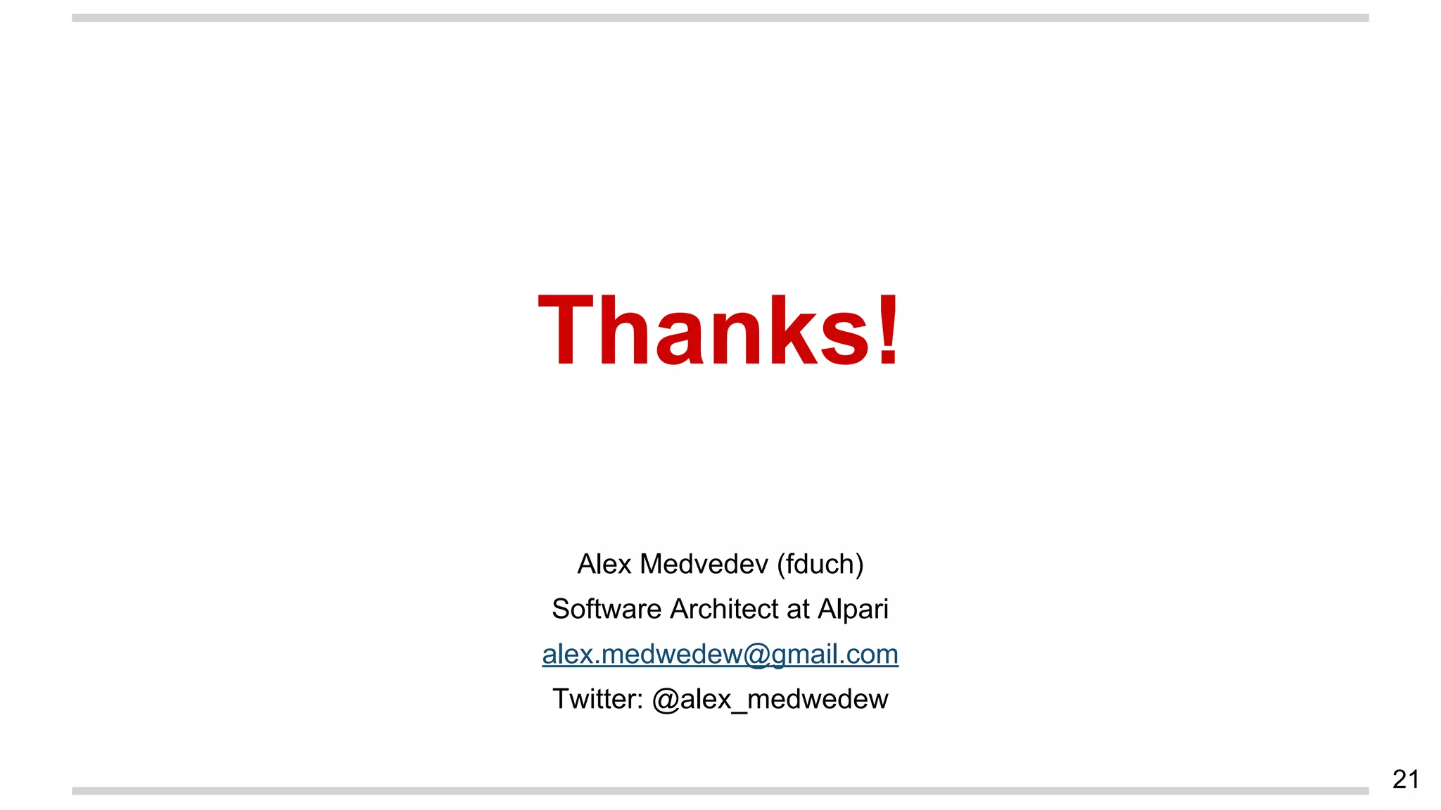 Thanks!
Alex Medvedev (fduch)
Software Architect at Alpari
alex.medwedew@gmail.com
Twitter: @alex_medwedew
21
 