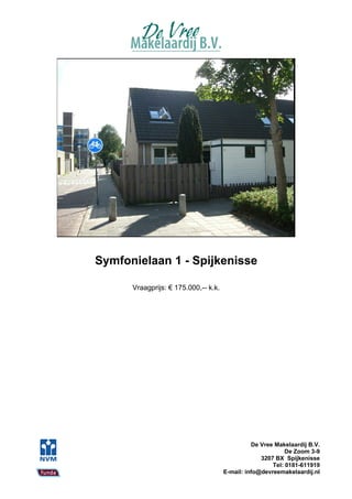 Symfonielaan 1 - Spijkenisse

      Vraagprijs: € 175.000,-- k.k.




                                                De Vree Makelaardij B.V.
                                                            De Zoom 3-9
                                                   3207 BX Spijkenisse
                                                       Tel: 0181-611919
                                      E-mail: info@devreemakelaardij.nl
 