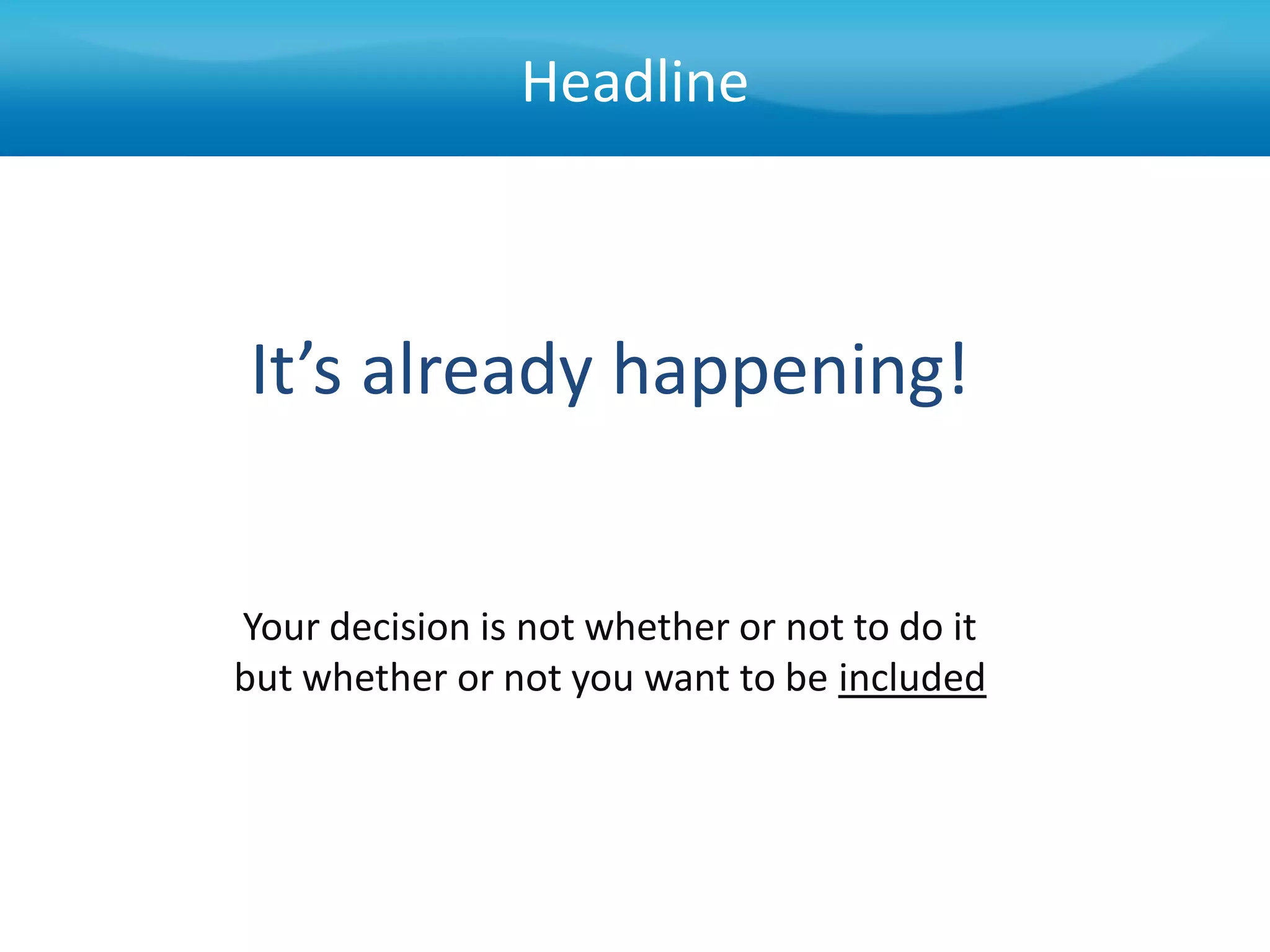 Headline



It’s already happening!


Your decision is not whether or not to do it
but whether or not you want to be included
 