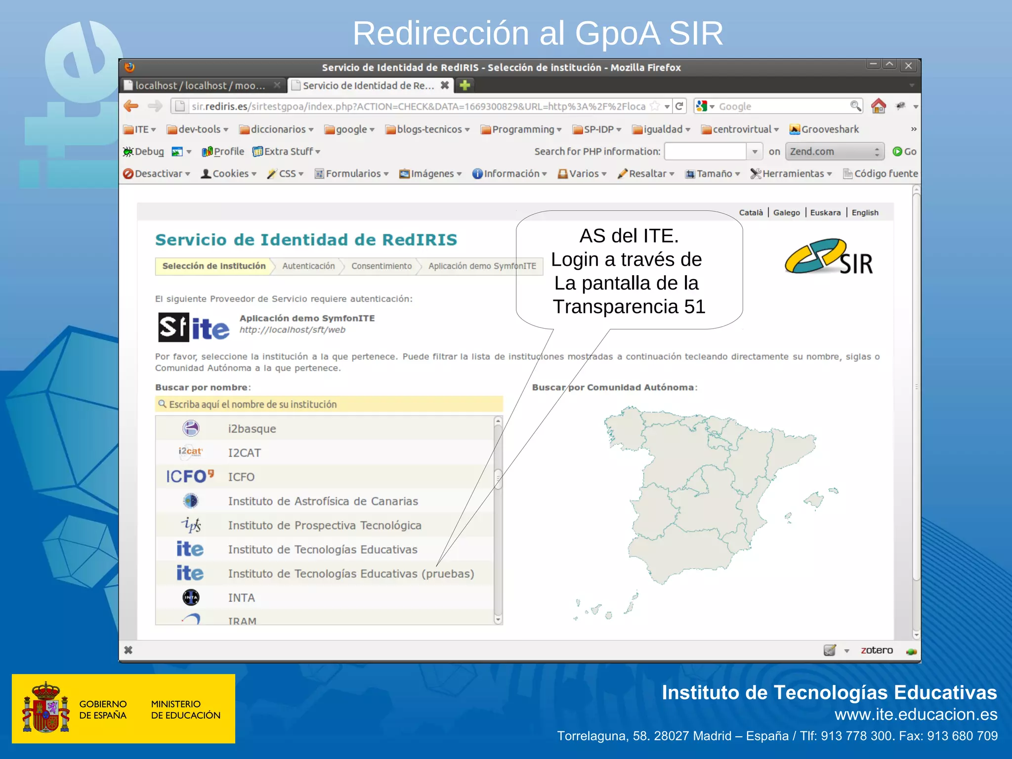 Redirección al GpoA SIR




               AS del ITE.
            Login a través de
            La pantalla de la
            Transparencia 51




                             Instituto de Tecnologías Educativas
                                                           www.ite.educacion.es
            Torrelaguna, 58. 28027 Madrid – España / Tlf: 913 778 300. Fax: 913 680 709
 