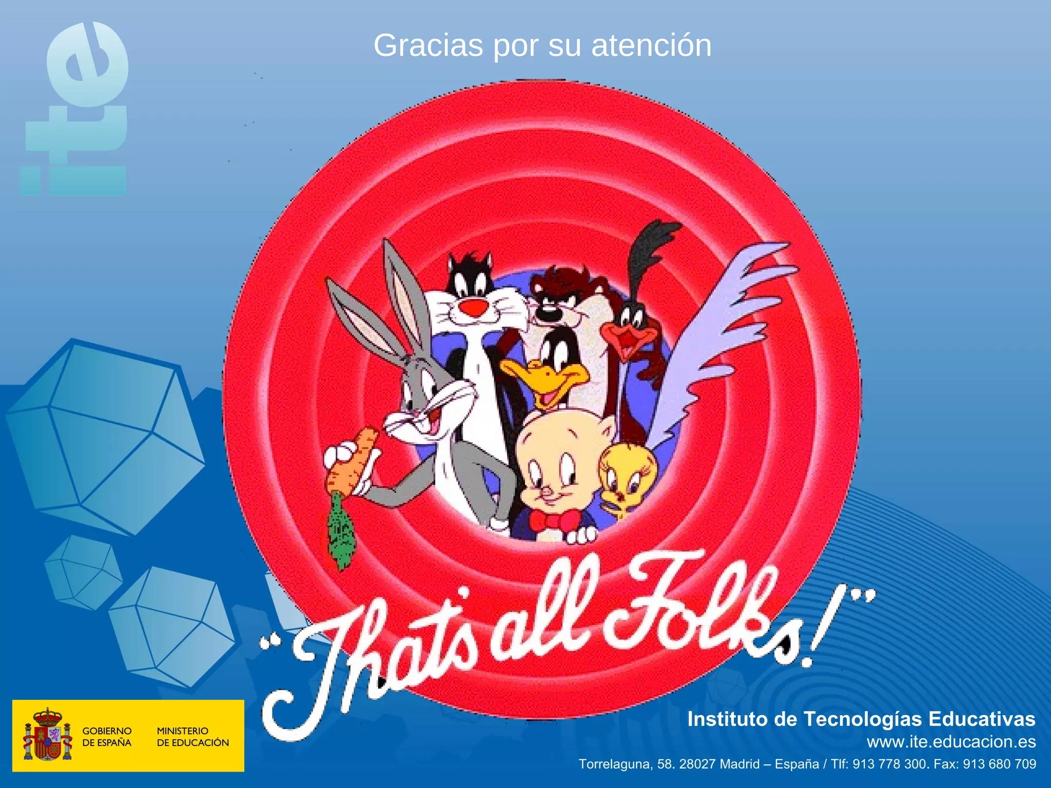 Gracias por su atención




                              Instituto de Tecnologías Educativas
                                                            www.ite.educacion.es
             Torrelaguna, 58. 28027 Madrid – España / Tlf: 913 778 300. Fax: 913 680 709
 