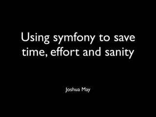 Using symfony to save
time, effort and sanity

         Joshua May
 