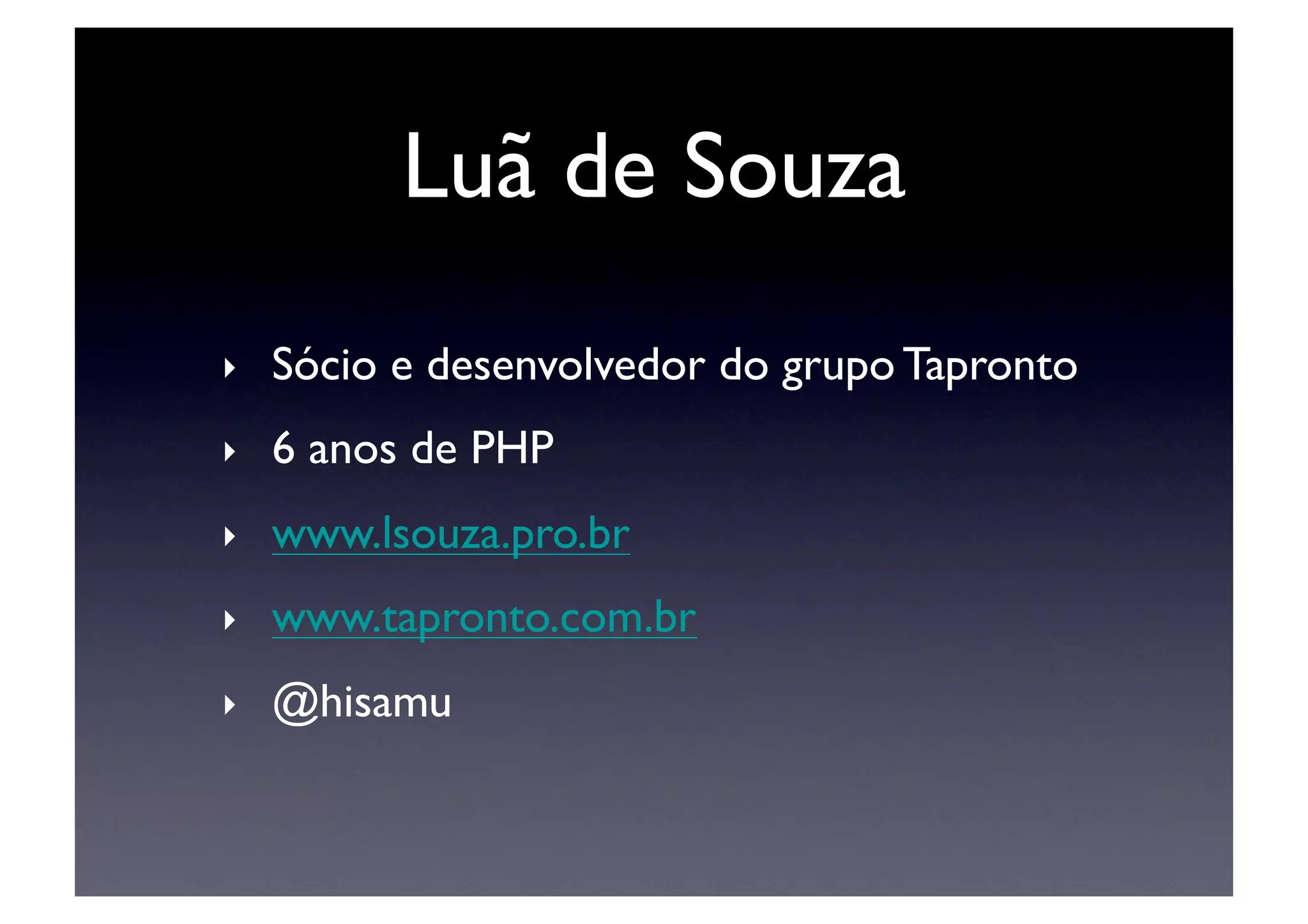 Luã de Souza	

‣    Sócio e desenvolvedor do grupo Tapronto	

‣    6 anos de PHP	

‣    www.lsouza.pro.br	

‣    www.tapronto.com.br	

‣    @hisamu	

 