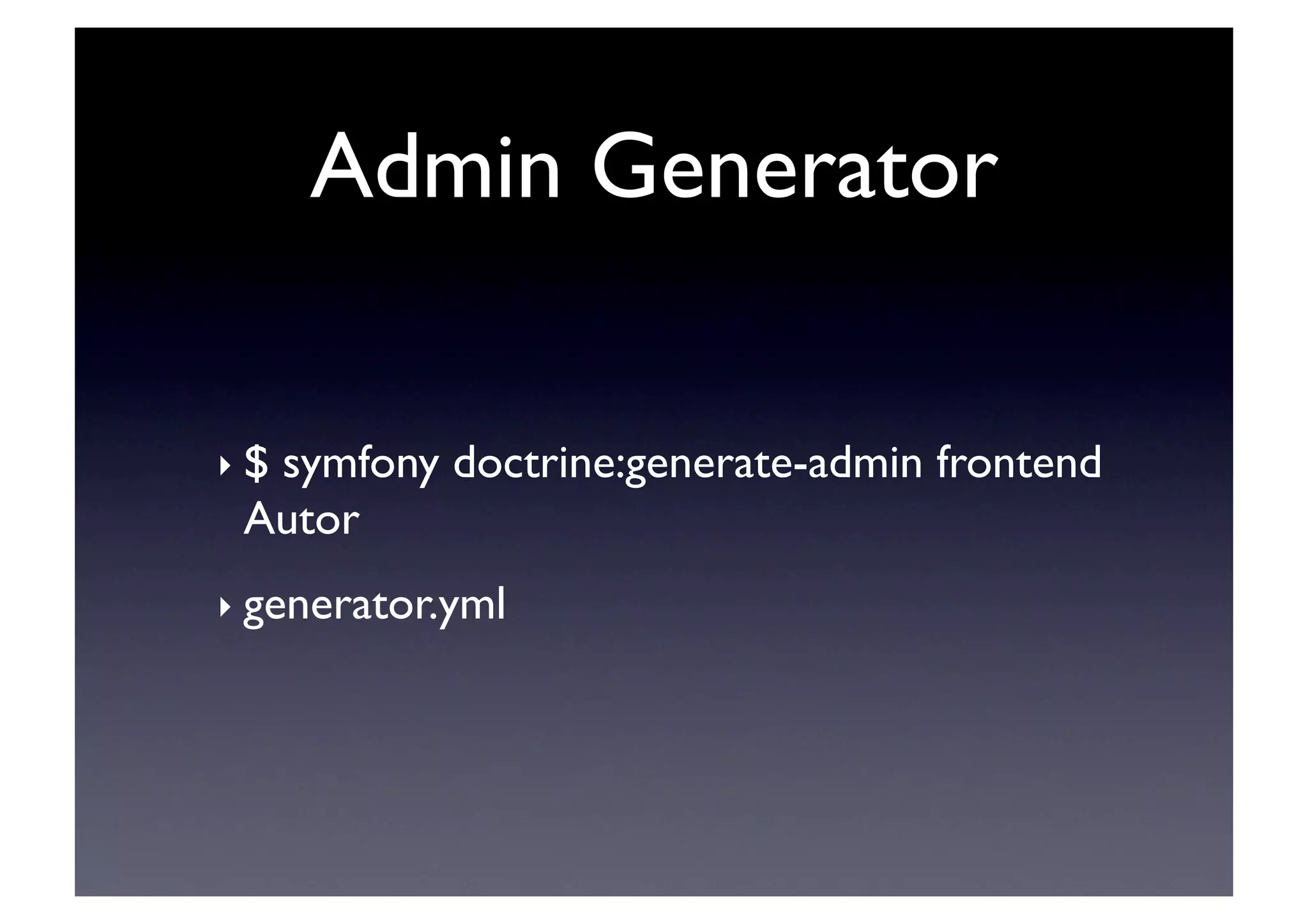 Admin Generator	


‣ $
  symfony doctrine:generate-admin frontend
 Autor	

‣ generator.yml	

 