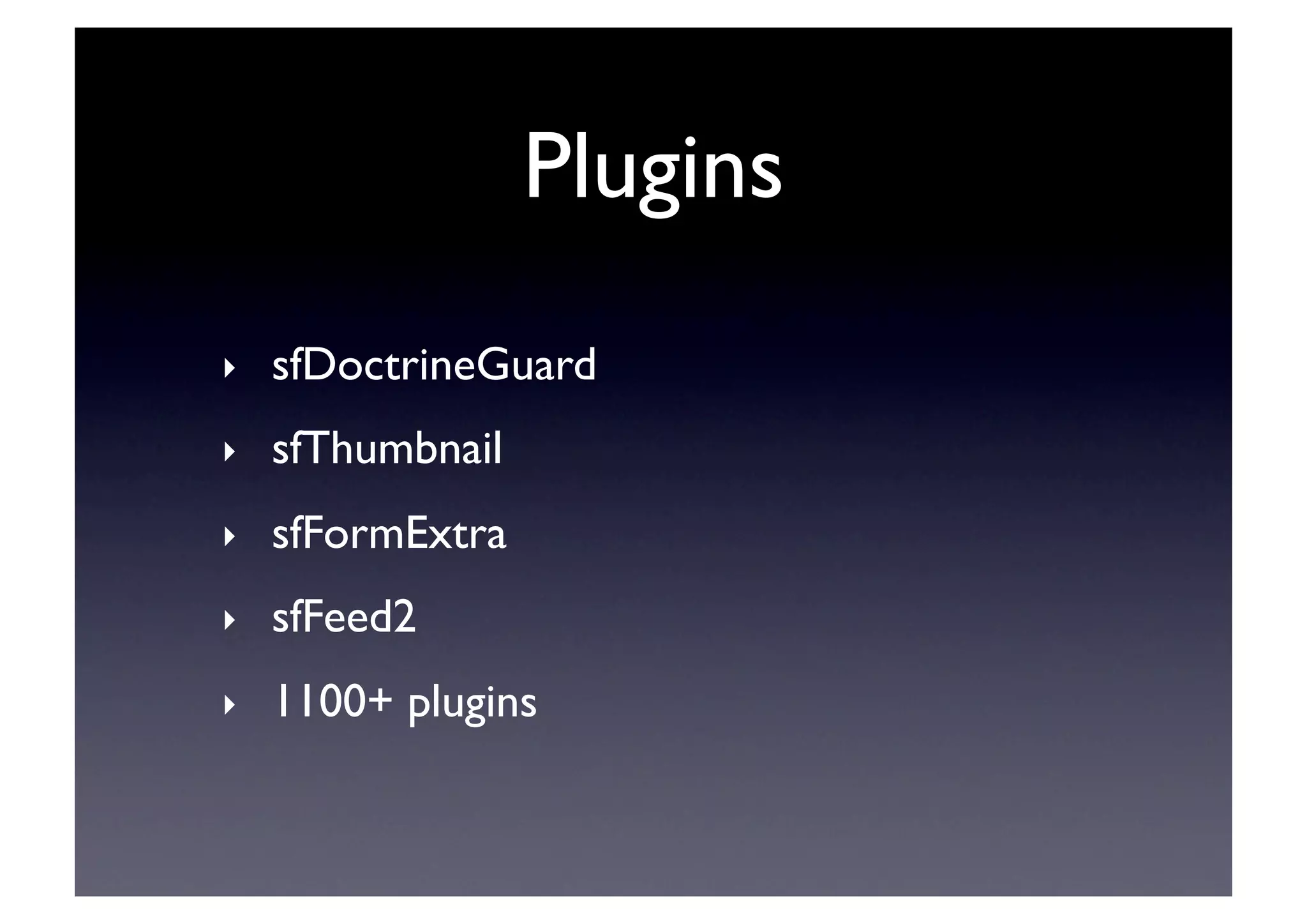 Plugins	

‣    sfDoctrineGuard	

‣    sfThumbnail	

‣    sfFormExtra	

‣    sfFeed2	

‣    1100+ plugins	

 