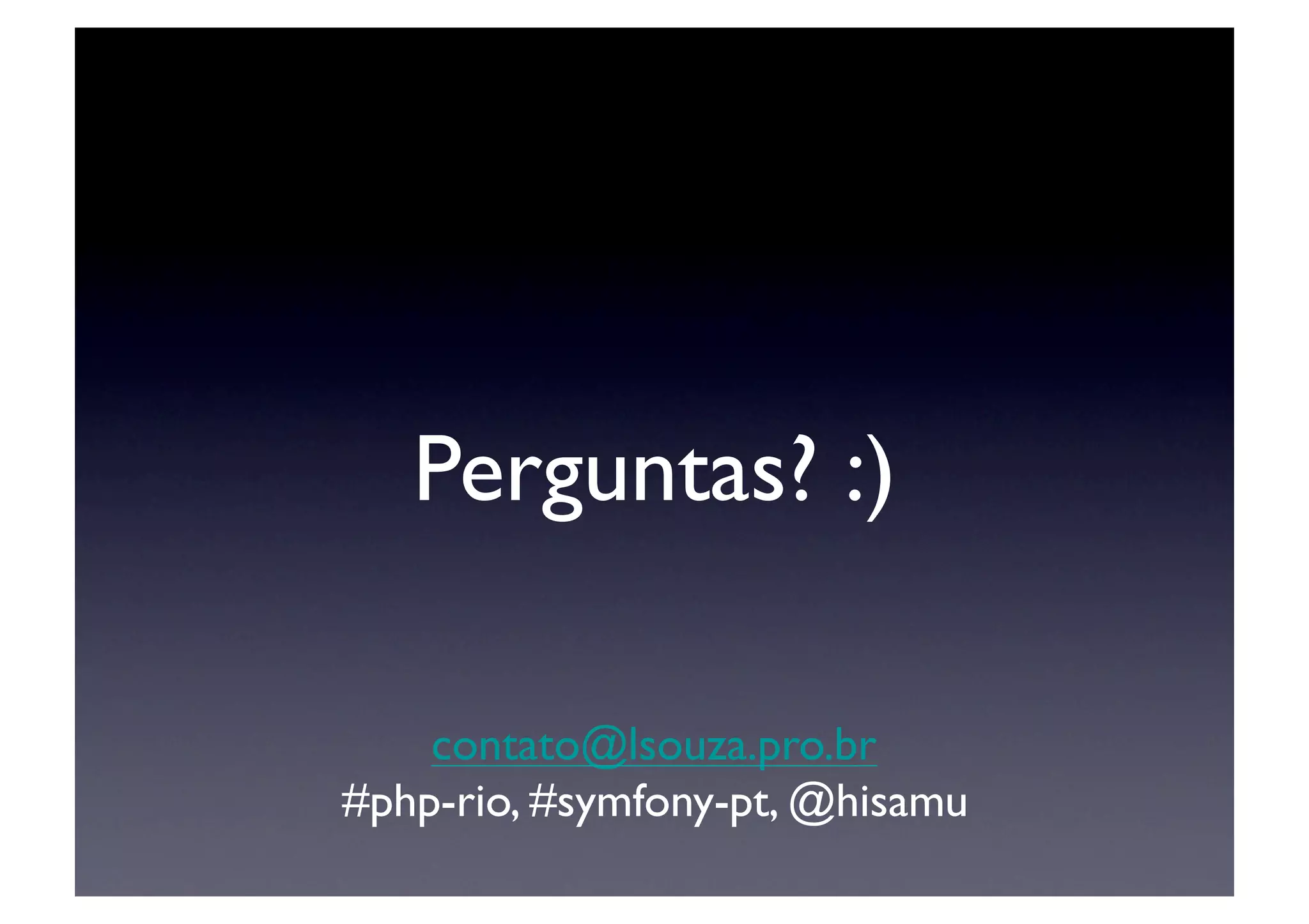 Perguntas? :)	


    contato@lsouza.pro.br	

#php-rio, #symfony-pt, @hisamu	

 