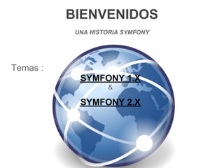 BIENVENIDOS
           UNA HISTORIA SYMFONY




Temas :
            SYMFONY 1.X
                    &

            SYMFONY 2.X
 