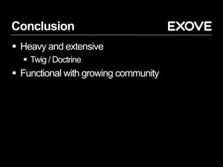 Conclusion
 Heavy and extensive
 Twig / Doctrine
 Functional with growing community
 