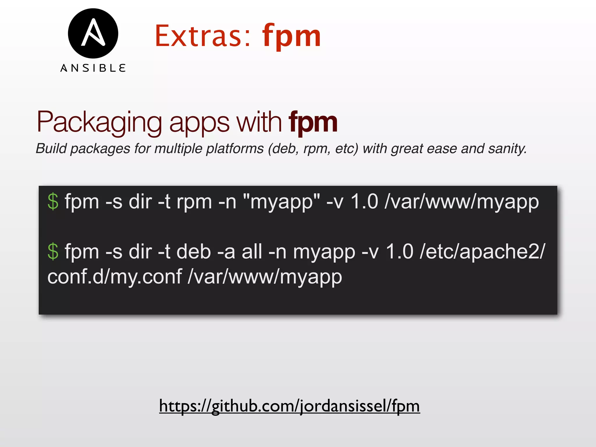 Extras: fpm
Packaging apps with fpm
Build packages for multiple platforms (deb, rpm, etc) with great ease and sanity.
https://github.com/jordansissel/fpm
$ fpm -s dir -t rpm -n "myapp" -v 1.0 /var/www/myapp
$ fpm -s dir -t deb -a all -n myapp -v 1.0 /etc/apache2/
conf.d/my.conf /var/www/myapp
 