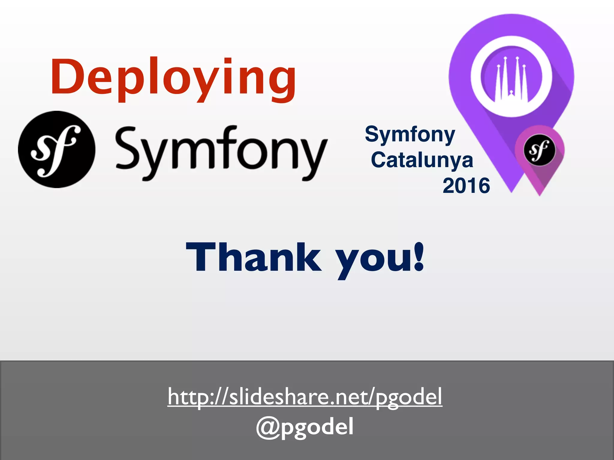 Thank you!
http://slideshare.net/pgodel
@pgodel
Deploying
Symfony
Catalunya
2016
 