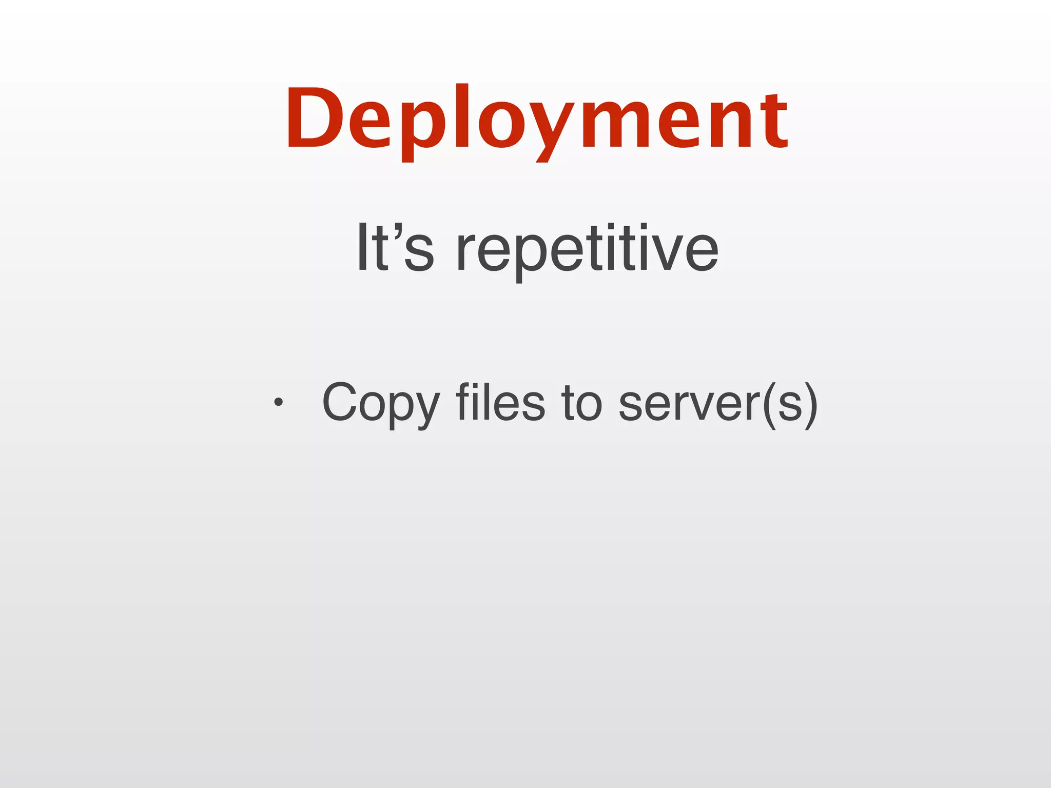 It’s repetitive
Deployment
• Copy ﬁles to server(s)
 