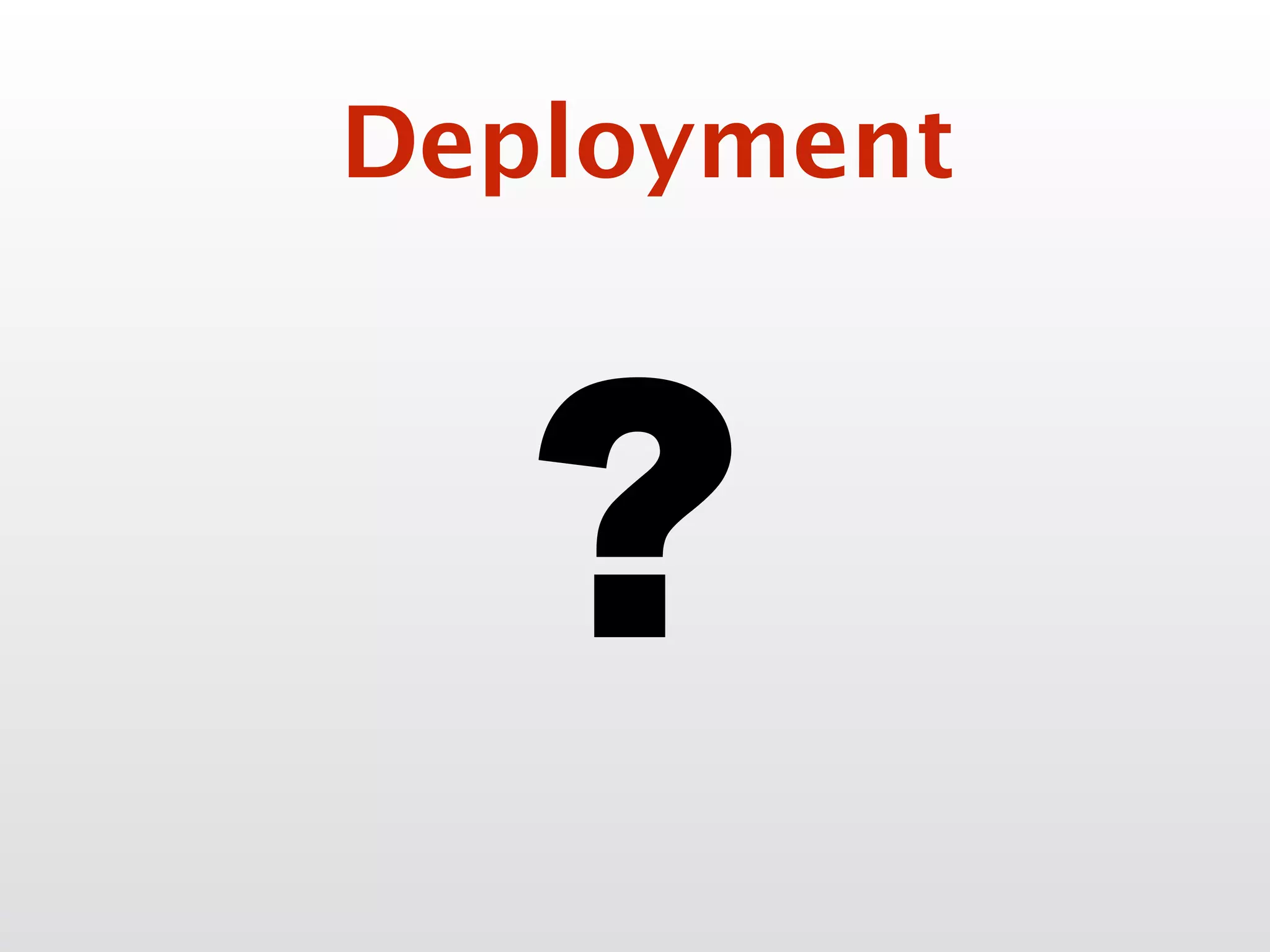 ?
Deployment
 