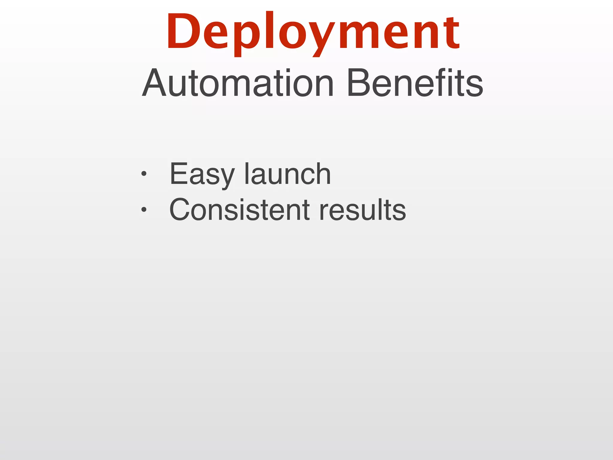Automation Beneﬁts
• Easy launch
• Consistent results
Deployment
 
