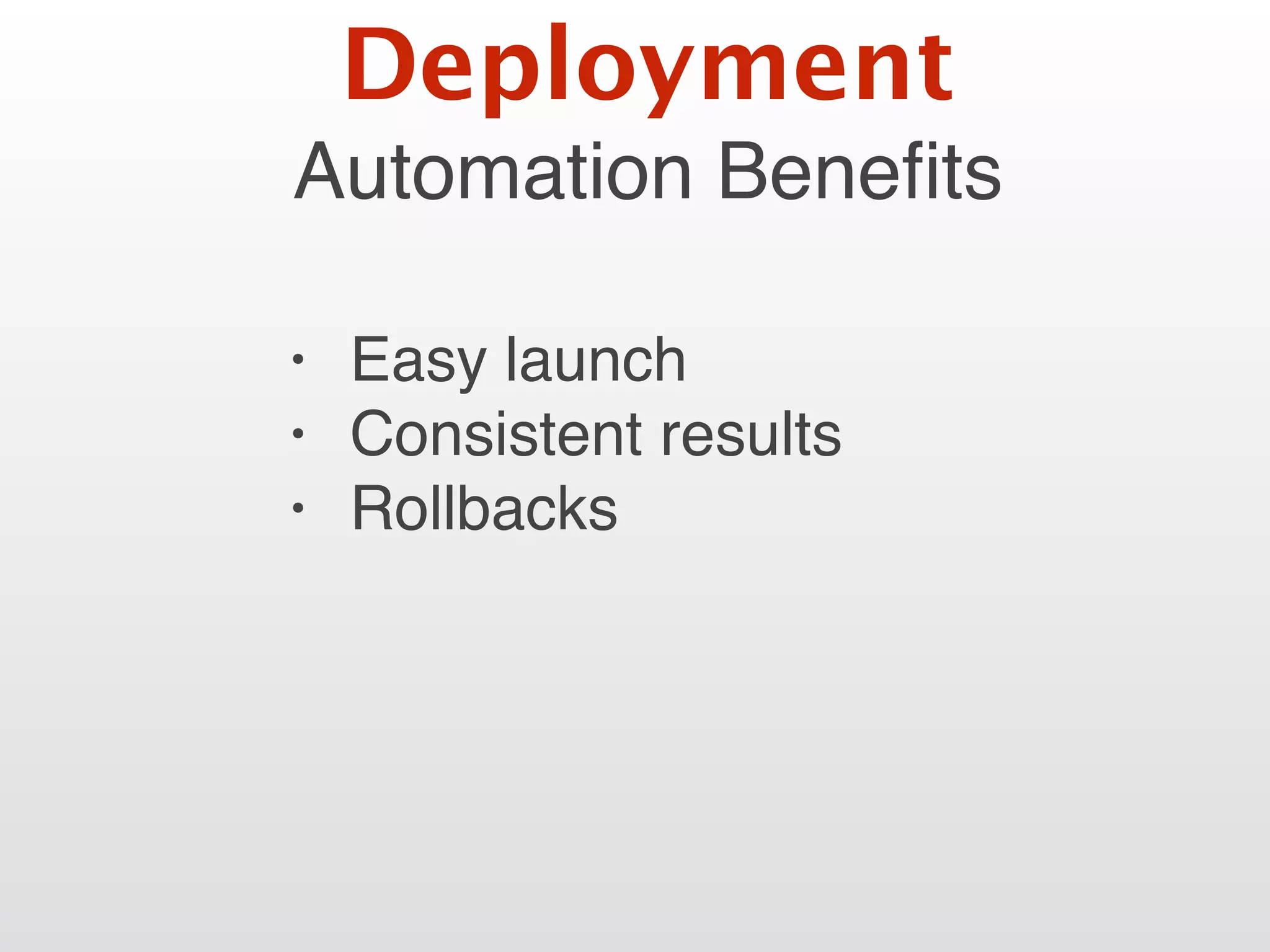 Automation Beneﬁts
• Easy launch
• Consistent results
• Rollbacks
Deployment
 