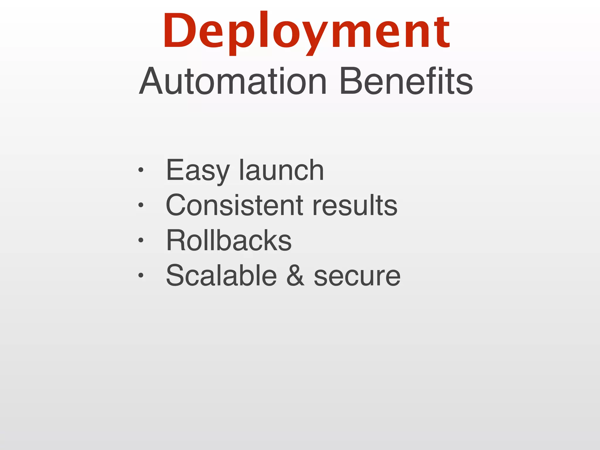 Automation Beneﬁts
• Easy launch
• Consistent results
• Rollbacks
• Scalable & secure
Deployment
 