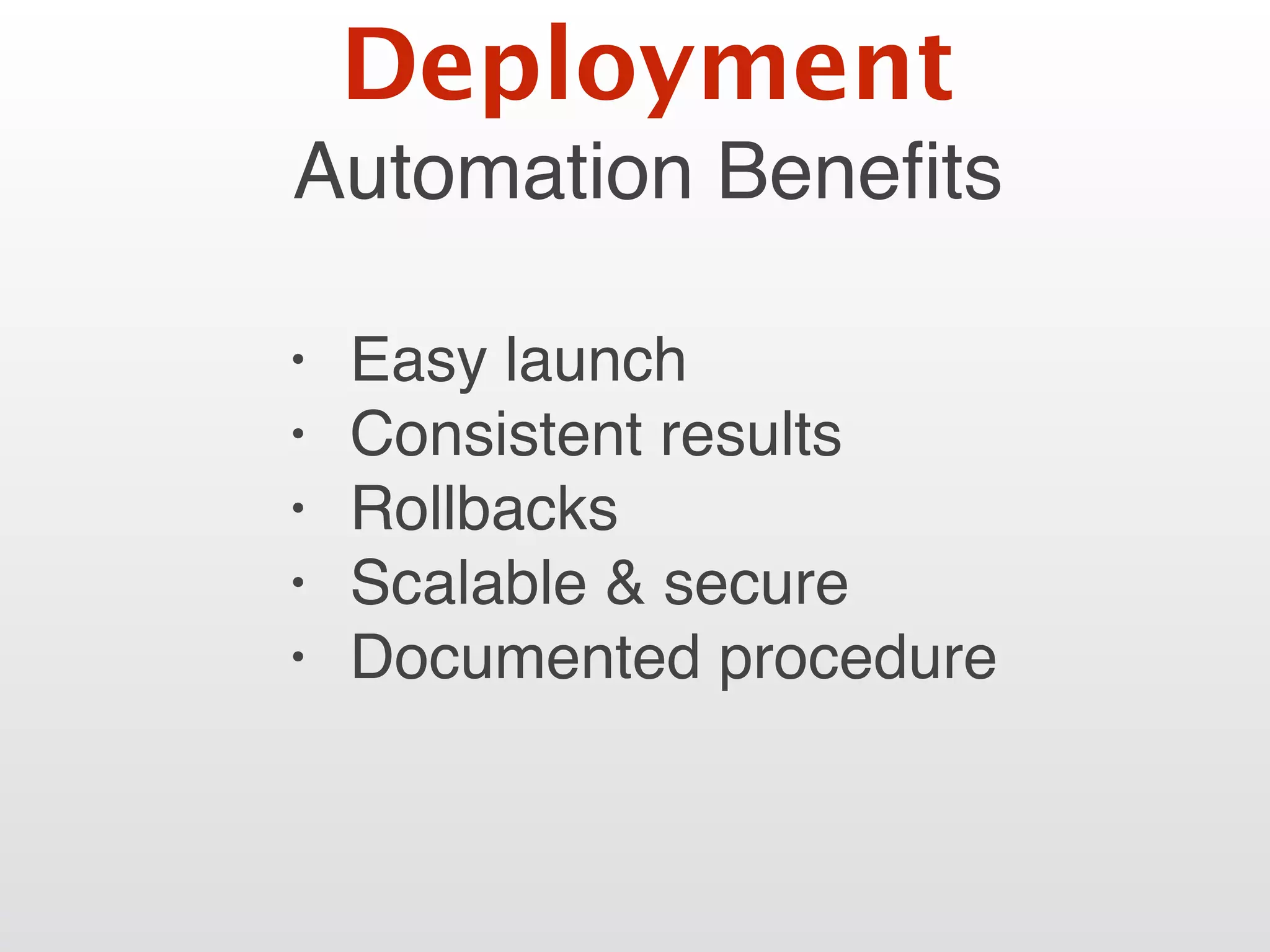 Automation Beneﬁts
• Easy launch
• Consistent results
• Rollbacks
• Scalable & secure
• Documented procedure
Deployment
 