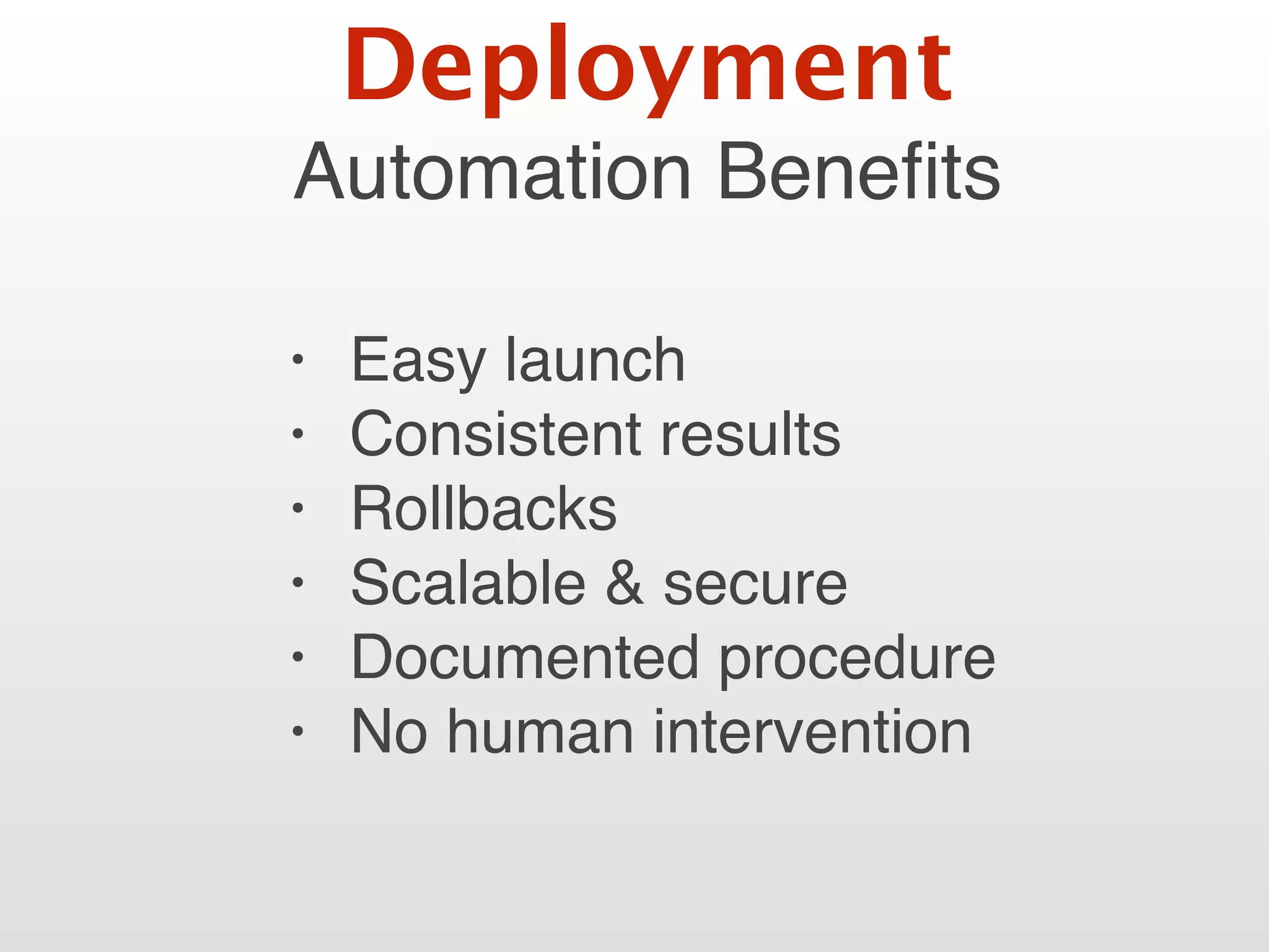 Automation Beneﬁts
• Easy launch
• Consistent results
• Rollbacks
• Scalable & secure
• Documented procedure
• No human intervention
Deployment
 