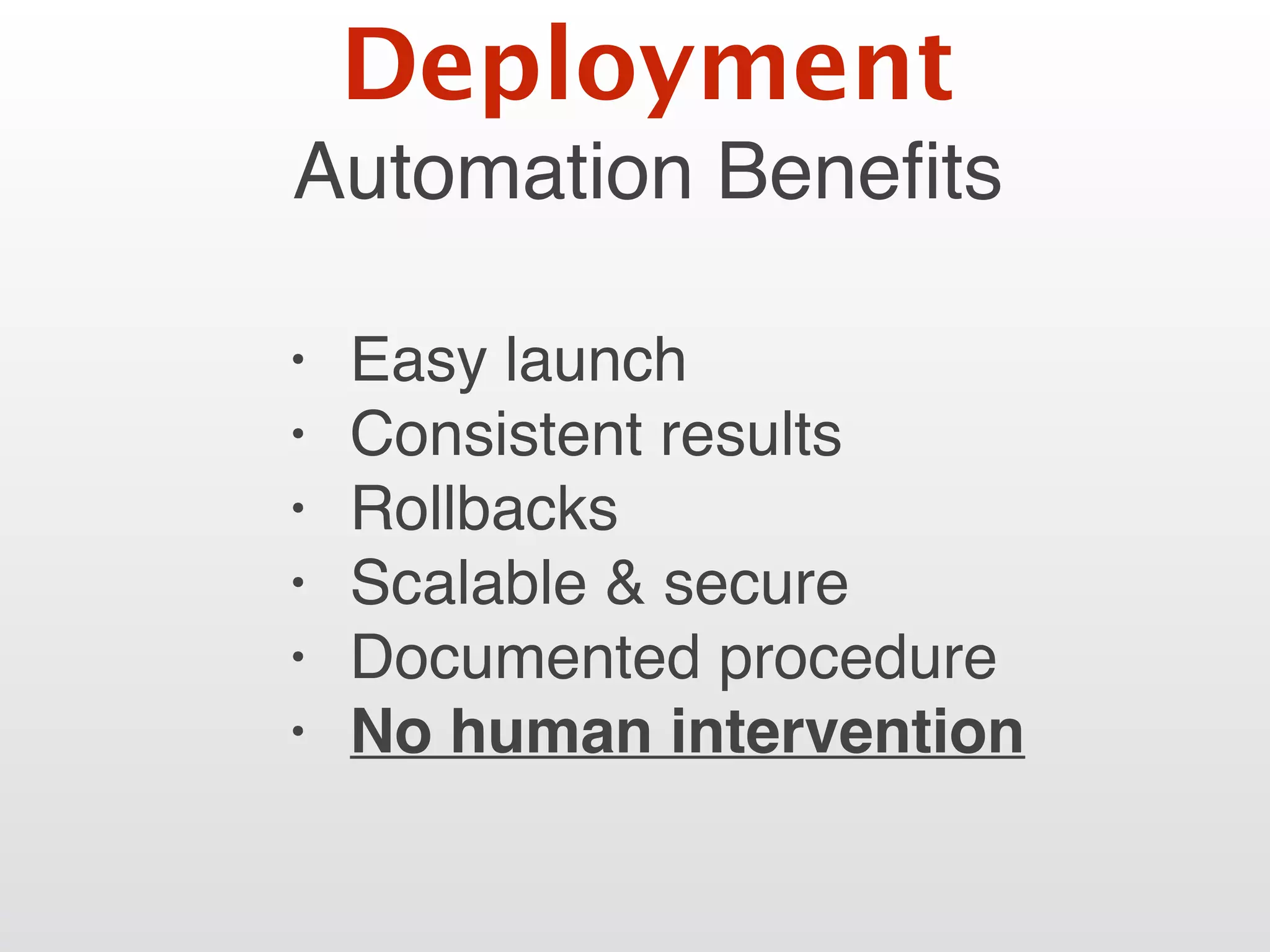 Automation Beneﬁts
• Easy launch
• Consistent results
• Rollbacks
• Scalable & secure
• Documented procedure
• No human intervention
Deployment
 