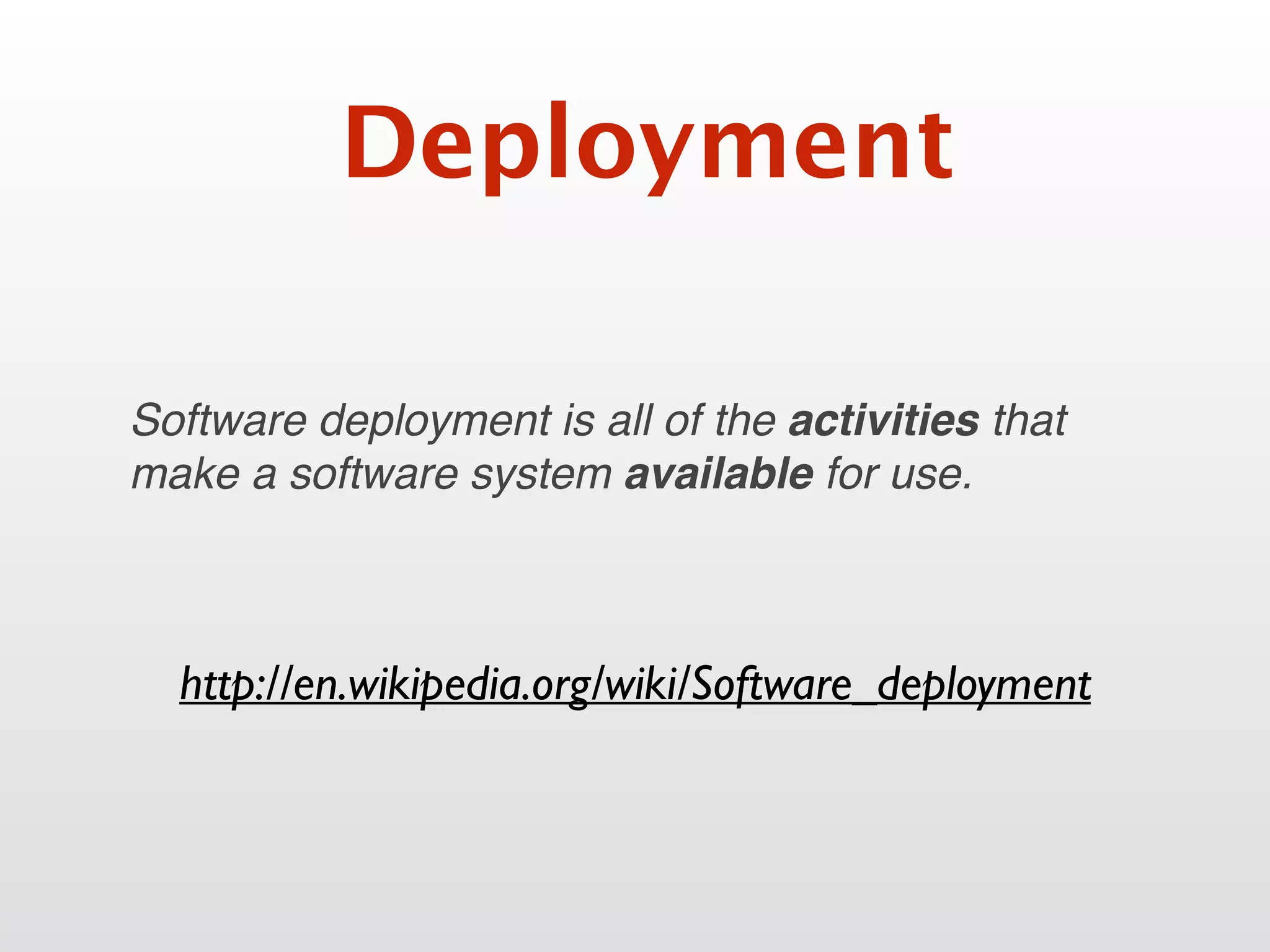 Deployment
Software deployment is all of the activities that
make a software system available for use.
http://en.wikipedia.org/wiki/Software_deployment
 